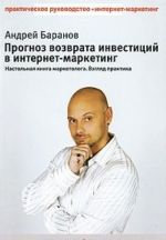 Прогноз возврата инвестиций в интернет-маркетинг. Настольная книга маркетолога. Взгляд практика