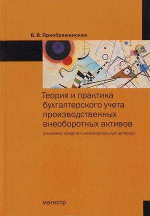 Teorija i praktika bukhgalterskogo ucheta proizvodstvennykh vneoborotnykh aktivov (osnovnykh sredstv i nematerialnykh aktivov)