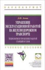 Upravlenie ekspluatatsionnoj rabotoj na zheleznodorozhnom transporte. Tekhnologija i upravlenie rabotoj stantsija i uzlov. Uchebnoe posobie