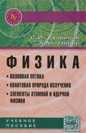 Физика. Волновая оптика. Квантовая природа излучения. Элементы атомной и ядерной физики. Учебное пособие