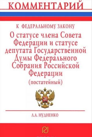 Комментарий к Федеральному Закону "О статусе члена Совета Федерации и статусе депутата Государственной Думы Федерального Собрания Российской Федерации" (постатейный)