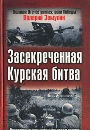Zasekrechennaja Kurskaja bitva. Neizvestnye dokumenty svidetelstvujut
