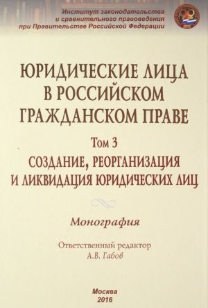 Juridicheskie litsa v rossijskom grazhdanskom prave. V 3 tomakh. Tom 3. Sozdanie, reorganizatsija i likvidatsija juridicheskikh lits