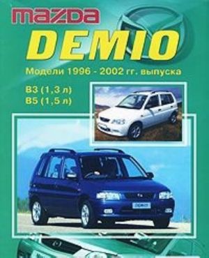 Mazda Demio. Модели 1996-2002 гг. выпуска с двигателями В3 (1,3 л) и В5 (1,5 л). Устройство, техническое обслуживание и ремонт