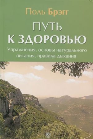 Put k zdorovju. Uprazhnenija, osnovy naturalnogo pitanija, pravila dykhanija