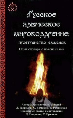 Russkoe jazycheskoe mirovozzrenie. Prostranstvo smyslov. Opyt slovarja s pojasnenijami