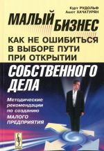 Malyj biznes. Kak ne oshibitsja v vybore puti pri otkrytii sobstvennogo dela. Metodicheskie rekomendatsii po sozdaniju malogo predprijatija