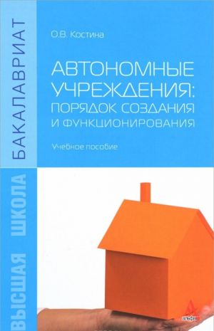 Avtonomnye uchrezhdenija. Porjadok sozdanija i funktsionirovanija. Uchebnoe posobie