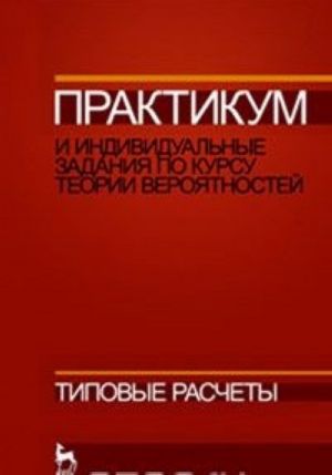 Практикум и индивидуальные задания по курсу теории вероятностей (типовые расчеты). Учебное пособие