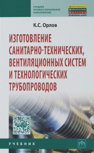 Izgotovlenie sanitarno-tekhnicheskikh, ventiljatsionnykh sistem i tekhnologicheskikh truboprovodov. Uchebnik