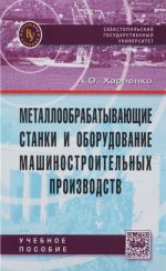 Metalloobrabatyvajuschie stanki i oborudovanie mashinostroitelnykh proizvodstv. Uchebnoe posobie