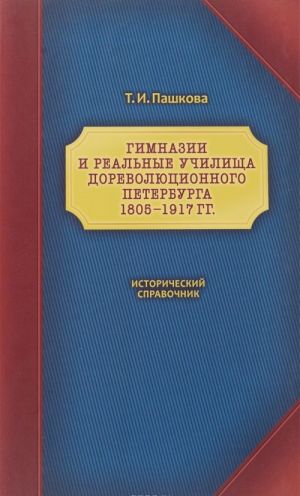 Gimnazii i realnye uchilischa dorevoljutsionnogo Peterburga. 1805-1917 gg.: Istoricheskij spravochnik