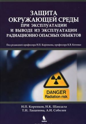 Zaschita okruzhajuschej sredy pri ekspluatatsii i vyvode iz ekspluatatsii radiatsionno opasnykh obektov. Monografija