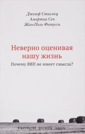 Neverno otsenivaja nashu zhizn. Pochemu VVP ne imeet smysla? Doklad Komissii po izmereniju effektivnosti ekonomiki i sotsialnogo progressa