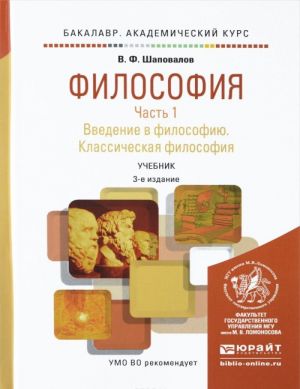 ФИЛОСОФИЯ В 2 Ч. ЧАСТЬ 1. ВВЕДЕНИЕ В ФИЛОСОФИЮ. КЛАССИЧЕСКАЯ ФИЛОСОФИЯ 3-е изд., испр. и доп. Учебник для академического бакалав