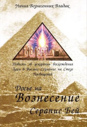 Досье на Вознесение Серапис Бей. Повесть об ускорении восхождения души в Высшее Сознание на Стезе Посвящений