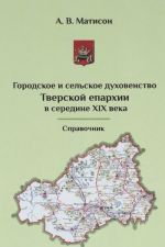 Gorodskoe i selskoe dukhovenstvo Tverskoj eparkhii v seredine XIX veka. Spravochnik