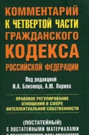 Kommentarij k chetvertoj chasti grazhdanskogo kodeksa Rossijskoj Federatsii (postatejnyj). Pravovoe regulirovanie otnoshenij v sfere intellektualnoj sobstvennosti