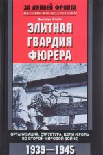 Элитная гвардия фюрера. Организация, структура, цели и роль во Второй мировой войне. 1939-1945