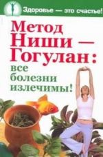 Метод Ниши - Гогулан. Все болезни излечимы!