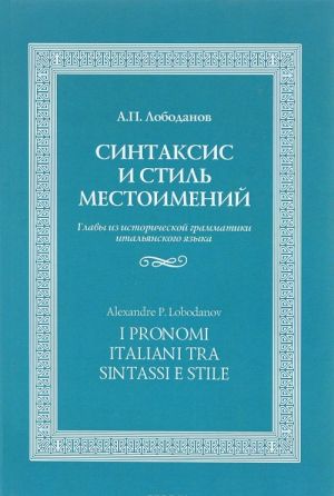 Sintaksis i stil mestoimenij. Glavy iz istoricheskoj grammatiki italjanskogo jazyka / I Pronomi Italiani Tra Sintasse e Stile: Capitoli di Grammatica Storica Delli’italiano