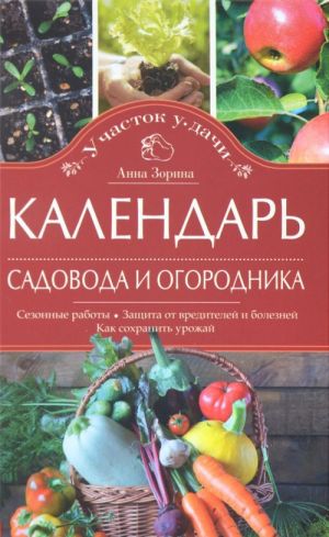 Kalendar sadovoda i ogorodnika. Sezonnye raboty. Zaschita ot vreditelej i boleznej. Kak sokhranit urozhaj