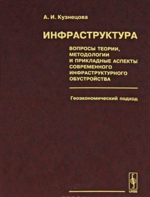 Infrastruktura. Voprosy teorii, metodologii i prikladnye aspekty sovremennogo infrastrukturnogo obustrojstva. Geoekonomicheskij podkhod