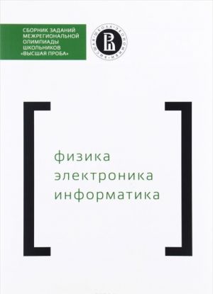 Sbornik zadanij mezhregionalnoj olimpiady shkolnikov "Vysshaja proba". Fizika. Elektronika. Informatika