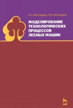 Modelirovanie tekhnologicheskikh protsessov lesnykh mashin. Uchebnik