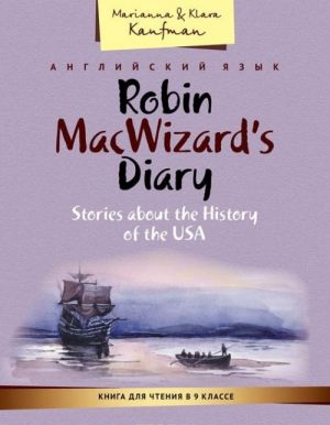 Robin MacWizard's Diary: Stories about the History of the USA / Anglijskij jazyk. Kniga dlja chtenija v 9 klasse. Dnevnik Robina Makvizarda. Rasskazy ob istorii SSHA. Uchebnoe posobie