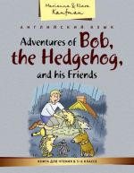 Adventures of Bob, the Hedgehog, and his Friends / Anglijskij jazyk. Kniga dlja chtenija v 5-6 klasse. Prikljuchenija ezhika Boba i ego druzej. Uchebnoe posobie