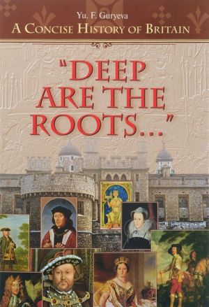 Deep Are the Roots: A Concise History of Britain / Glubokie korni. Ocherki po kratkoj istorii Britanii. Uchebnoe posobie