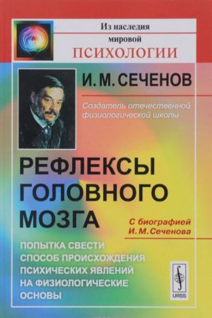 Refleksy golovnogo mozga. Popytka svesti sposob proiskhozhdenija psikhicheskikh javlenij na fiziologicheskie osnovy. S biografiej I. M. Sechenova