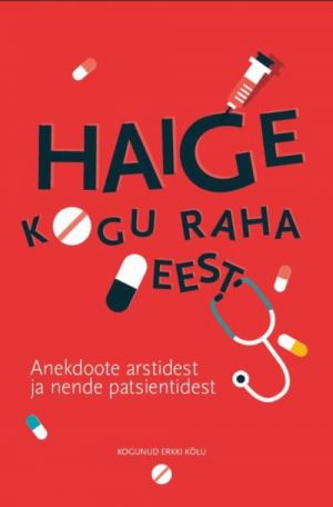 HAIGE KOGU RAHA EEST. ANEKDOOTE ARSTIDEST JA NENDE PATSIENTIDEST