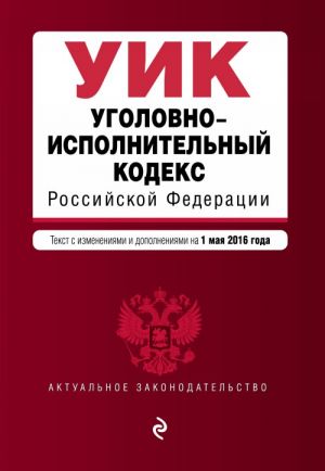 Ugolovno-ispolnitelnyj kodeks Rossijskoj Federatsii: tekst s izm. i dop. na 1 maja 2016 g.