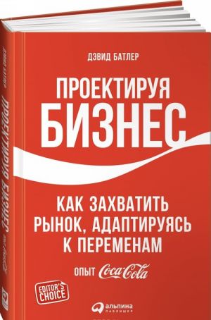 Proektiruja biznes. Kak zakhvatit rynok, adaptirujas k peremenam. Opyt Coca-Cola