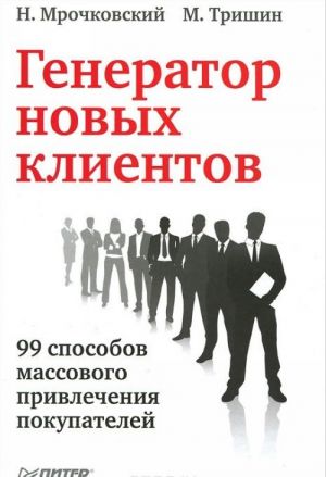 Generator novykh klientov. 99 sposobov massovogo privlechenija pokupatelej