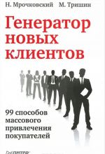 Генератор новых клиентов. 99 способов массового привлечения покупателей