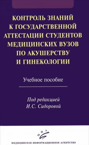 Kontrol znanij k gosudarstvennoj attestatsii studentov meditsinskikh vuzov po akusherstvu i ginekologii. Uchebnoe posobie