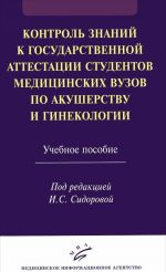 Kontrol znanij k gosudarstvennoj attestatsii studentov meditsinskikh vuzov po akusherstvu i ginekologii. Uchebnoe posobie