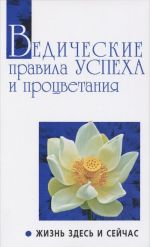 Ведические правила успеха и процветания. Жизнь здесь и сейчас