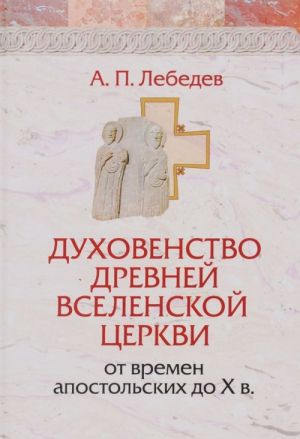 Dukhovenstvo drevnej vselenskoj tserkvi ot vremen apostolskikh do X v.