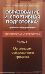 Образование и спортивная подготовка. Процессы модернизации. Вопросы и ответы. Часть 1. Организация тренировочного процесса