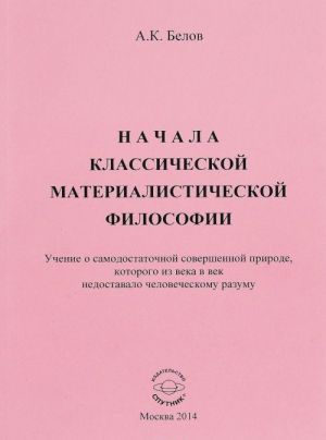 Nachala klassicheskoj materialisticheskoj filosofii. Uchenie o samodostatochnoj sovershennoj prirode, kotorogo iz veka v vek nedostavalo chelovecheskomu razumu