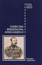 Убийство императора Александра II. Подлинное судебное дело