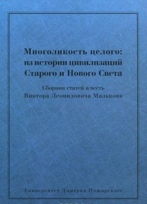 Mnogolikost tselogo. Iz istorii tsivilizatsij Starogo i Novogo Sveta. Sbornik statej v chest Viktora Leonidovicha Malkova