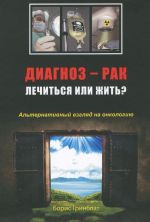 Диагноз - рак. Лечиться или жить? Альтернативный взгляд на онкологию