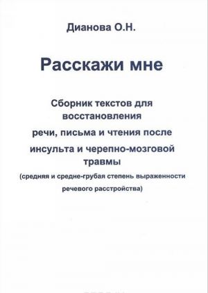 Rasskazhi mne. Sbornik tekstov dlja vosstanovlenija rechi, pisma i chtenija posle insulta i cherepno-mozgovoj travmy