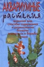 Akvariumnye rastenija. Vneshnij vid. Sposoby soderzhanija i razmnozhenija. Bolezni. Vodorosli i borba s nimi