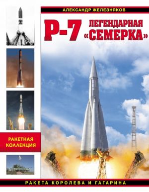 R-7. Legendarnaja Semerka. Raketa Koroleva i Gagarina